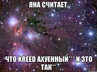 яна считает, что kreed ахуенный*** и это так**