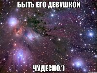 быть его девушкой чудесно*)