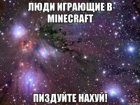 люди играющие в minecraft пиздуйте нахуй!