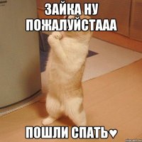 зайка ну пожалуйстааа пошли спать♥