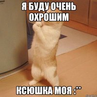 я буду очень охрошим ксюшка моя :**