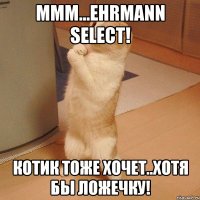 ммм...ehrmann select! котик тоже хочет..хотя бы ложечку!