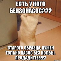 есть у кого бензонасос??? старого образца, нужен только насос без колбы. продадитеееее?