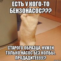 есть у кого-то бензонасос??? старого образца, нужен только насос без колбы. продадитеееее?