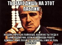 ты заходишь на этот паблик но даже ничего не лайкаешь, какой же ты тогда к хуям подписчик, если не уважаешь работу админа? и мне похуй, что тебе лень, а мне не лень постить?