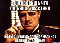 ты говоришь что любишь ужастики но ты считаешь паранормальное явление страшным