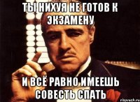 ты нихуя не готов к экзамену и всё равно имеешь совесть спать