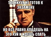 ты нихуя не готов к экзамену но все равно кладешь на это хуй и идешь спать