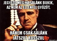 jegyezd meg:ha salánk bukik, az nem az ellenfél győzőt, hanem csak salánk játszót rosszul