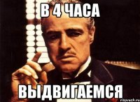 в 4 часа выдвигаемся