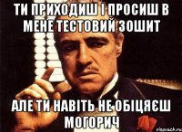 ти приходиш і просиш в мене тестовий зошит але ти навіть не обіцяєш могорич