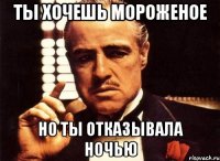 ты хочешь мороженое но ты отказывала ночью