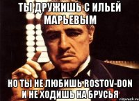 ты дружишь с ильей марьевым но ты не любишь rostov-don и не ходишь на брусья