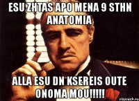 esu zhtas apo mena 9 sthn anatomia alla esu dn ksereis oute onoma mou!!!