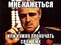 мне кажеться или нужно прокочать свой bmx