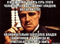 я все же смог понять суть этого человека. его выставляют злодеем, но так ли это? он окончательно запутался, владея такой силой. он никогда не очнется,остается его убить.