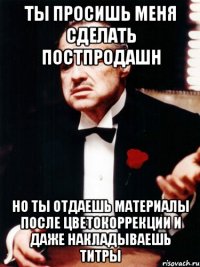 ты просишь меня сделать постпродашн но ты отдаешь материалы после цветокоррекции и даже накладываешь титры