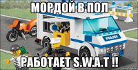 мордой в пол работает s.w.a.t !!