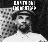 да что вы говорите?? 