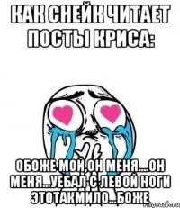 как снейк читает посты криса: обоже мой,он меня....он меня...уебал с левой ноги этотакмило...боже