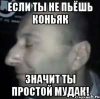 если ты не пьёшь коньяк значит ты простой мудак!