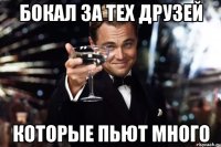 бокал за тех друзей которые пьют много