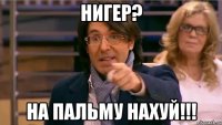 нигер? на пальму нахуй!!!