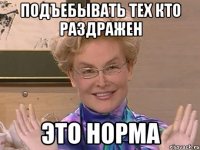 подъебывать тех кто раздражен это норма