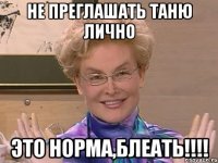 не преглашать таню лично это норма,блеать!!!