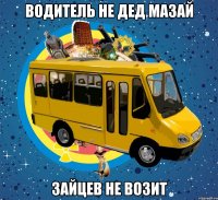 водитель не дед мазай зайцев не возит