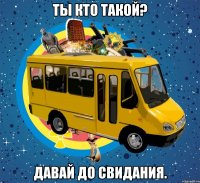 ты кто такой? давай до свидания.