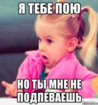 я тебе пою но ты мне не подпеваешь