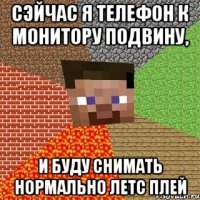 сэйчас я телефон к монитору подвину, и буду снимать нормально летс плей