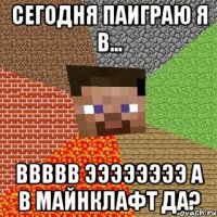 сегодня паиграю я в... ввввв ээээээээ а в майнклафт да?