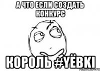 а что если создать конкурс король #yёbki