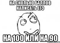 на сколько баллов написать егэ на 100 или на 90