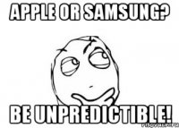 apple or samsung? be unpredictible!