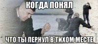 когда понял что ты пернул в тихом месте