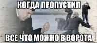 когда пропустил все что можно в ворота