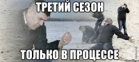 третий сезон только в процессе