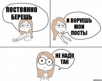 постоянно берешь не надо так и воруешь мои посты