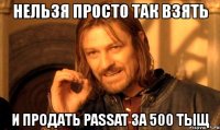 нельзя просто так взять и продать passat за 500 тыщ