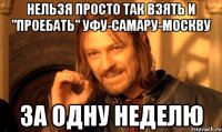 нельзя просто так взять и "проебать" уфу-самару-москву за одну неделю