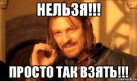 нельзя!!! просто так взять!!!