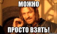 можно просто взять!