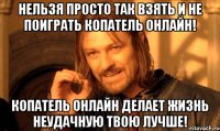 нельзя просто так взять и не поиграть копатель онлайн! копатель онлайн делает жизнь неудачную твою лучше!