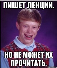 пишет лекции. но не может их прочитать.