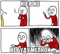 но я же не буду мелкой