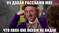 ну давай расскажи мне что xbox-one похож на видак