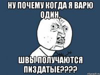 ну почему когда я варю один, швы получаются пиздатые???